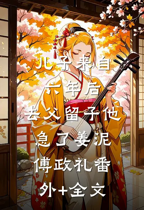 儿子来自六年后，去父留子他急了姜泥傅政礼(番外)+(全文)