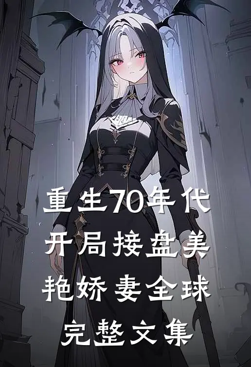 重生70年代，开局接盘美艳娇妻全球完整文集