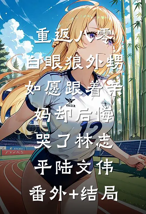 重返八零，白眼狼外甥如愿跟着亲妈却后悔哭了林志平陆文伟:(番外)+(结局)