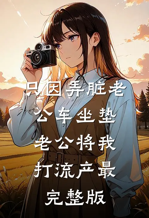 只因弄脏老公车坐垫，老公将我打流产最完整版