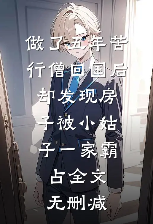 做了五年苦行僧回国后，却发现房子被小姑子一家霸占全文无删减