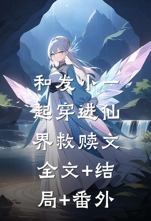 和发小一起穿进仙界救赎文:全文+结局+番外