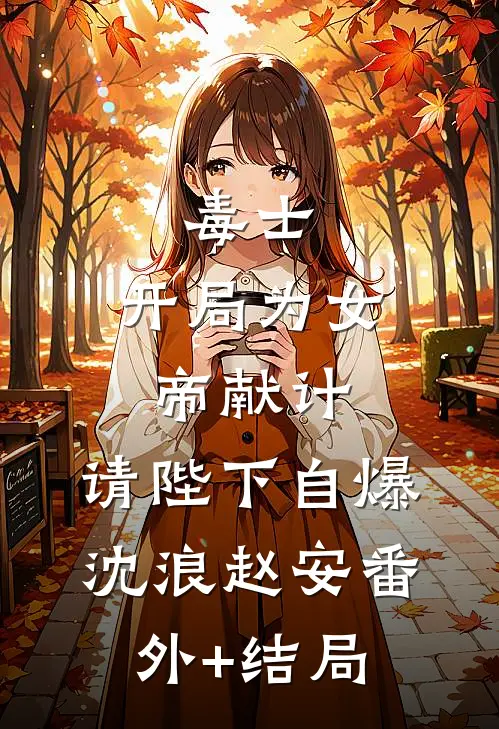毒士：开局为女帝献计，请陛下自爆沈浪赵安(番外)+(结局)