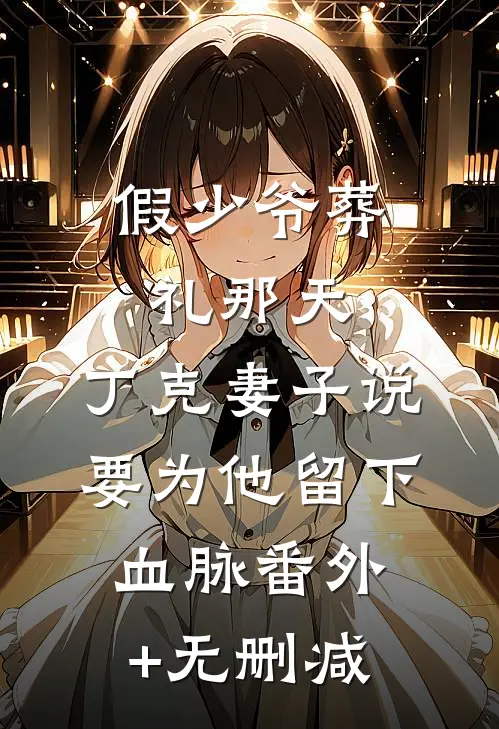 假少爷葬礼那天，丁克妻子说要为他留下血脉番外+无删减
