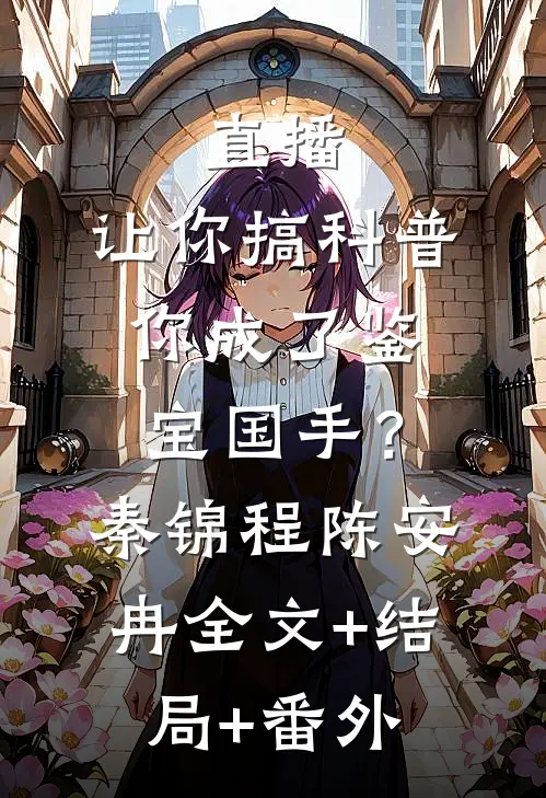 直播：让你搞科普，你成了鉴宝国手？秦锦程陈安冉全文+结局+番外