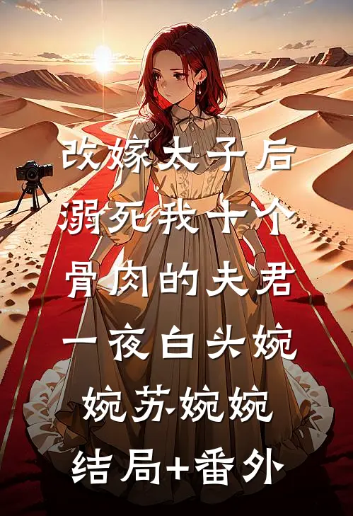 改嫁太子后，溺死我十个骨肉的夫君一夜白头婉婉苏婉婉:结局+番外