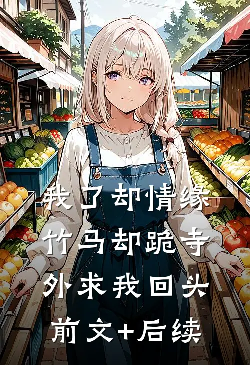 我了却情缘，竹马却跪寺外求我回头前文+后续