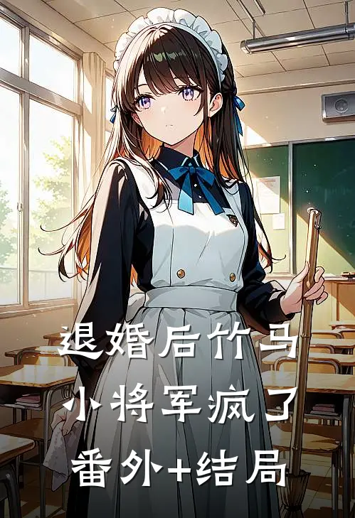 退婚后竹马小将军疯了:(番外)+(结局)
