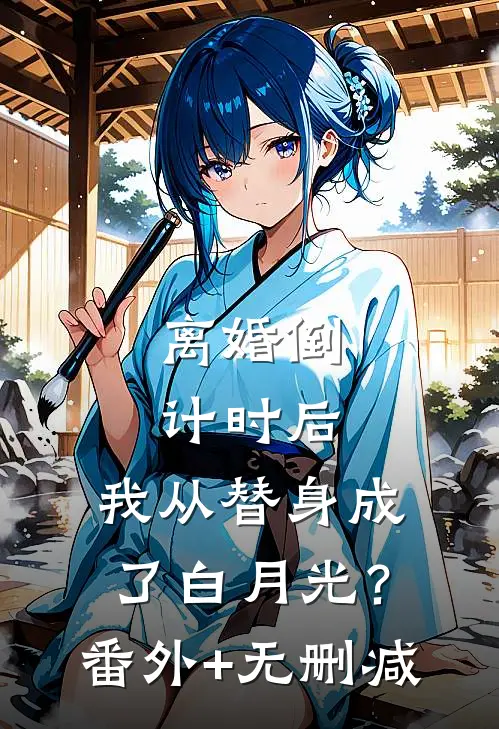 离婚倒计时后：我从替身成了白月光？番外+无删减