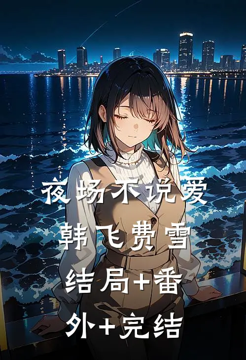 夜场不说爱韩飞费雪结局+番外+完结