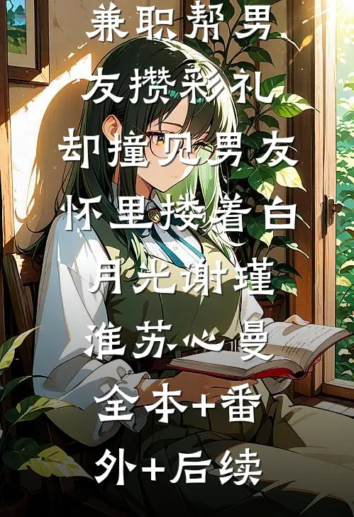 兼职帮男友攒彩礼，却撞见男友怀里搂着白月光谢瑾淮苏心曼:全本+番外+后续