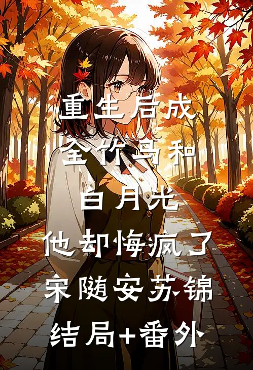 重生后成全竹马和白月光，他却悔疯了宋随安苏锦:结局+番外