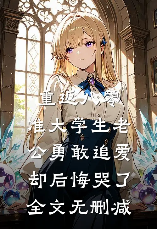 重返八零，准大学生老公勇敢追爱却后悔哭了全文无删减