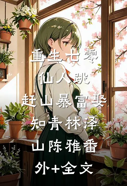 重生七零仙人跳，赶山暴富娶知青林泽山陈雅(番外)+(全文)