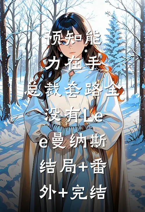 预知能力在手，总裁套路全没有Lee曼纳斯结局+番外+完结
