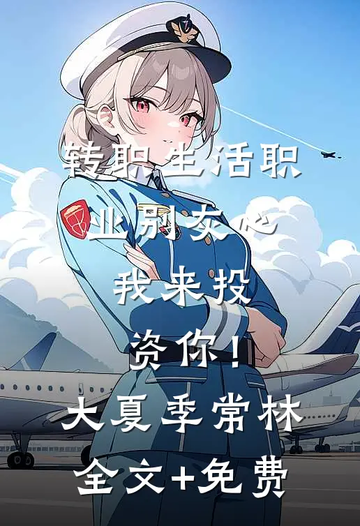 转职生活职业别灰心，我来投资你！大夏季常林全文+免费