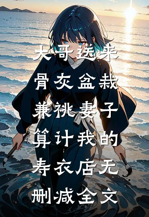 大哥送来骨灰盆栽，兼祧妻子算计我的寿衣店无删减全文