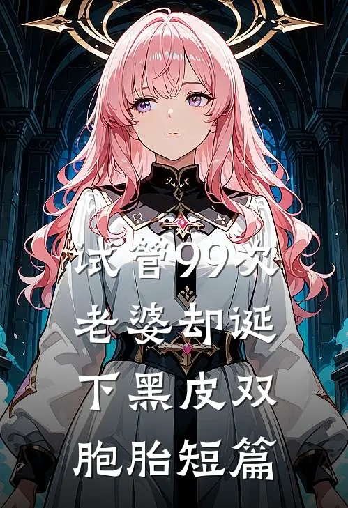 试管99次，老婆却诞下黑皮双胞胎短篇