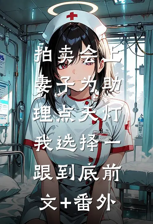 拍卖会上妻子为助理点天灯，我选择一跟到底前文+番外