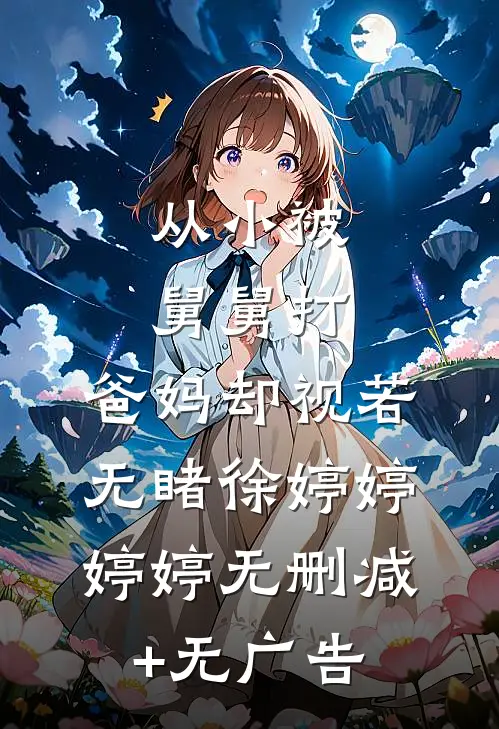从小被舅舅打，爸妈却视若无睹徐婷婷婷婷无删减+无广告