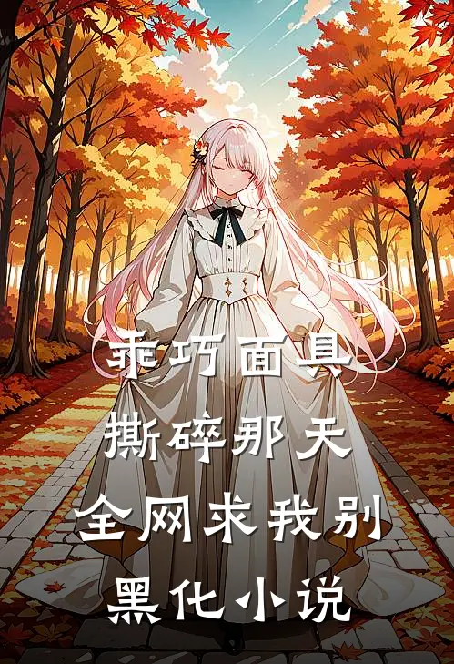 乖巧面具撕碎那天，全网求我别黑化小说