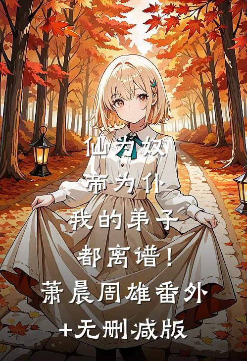 仙为奴，帝为仆，我的弟子都离谱！萧晨周雄番外+无删减版