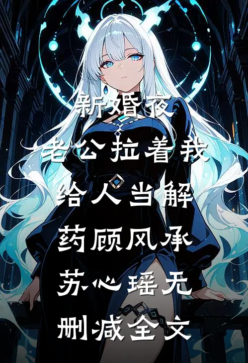 新婚夜，老公拉着我给人当解药顾风承苏心瑶无删减全文