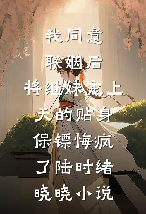 我同意联姻后，将继妹宠上天的贴身保镖悔疯了陆时绪晓晓小说