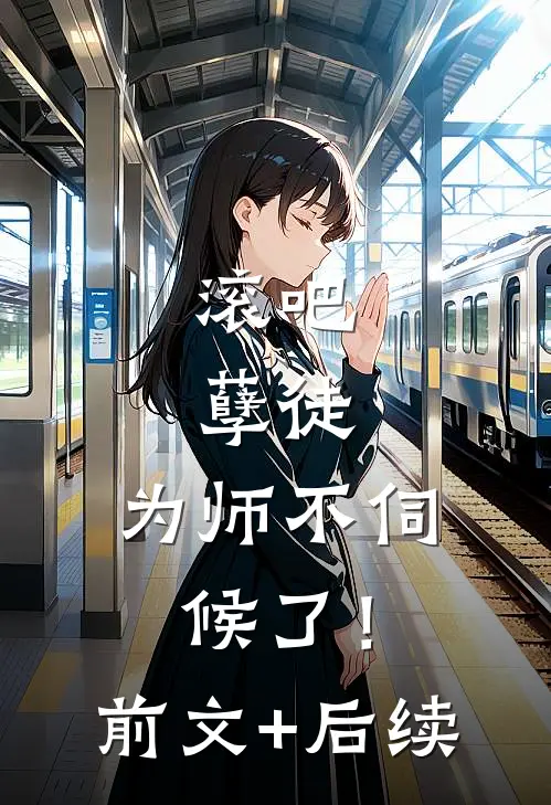 滚吧，孽徒，为师不伺候了！:前文+后续