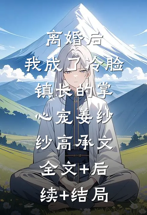 离婚后，我成了冷脸镇长的掌心宠姜纱纱高承文全文+后续+结局
