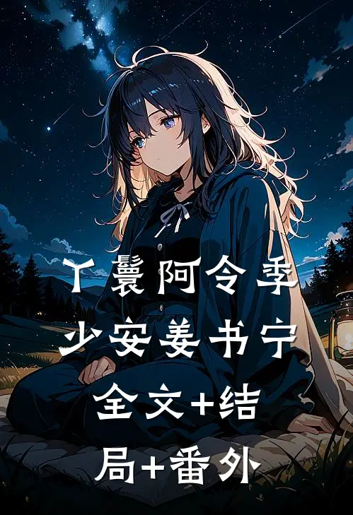 丫鬟阿令季少安姜书宁:全文+结局+番外