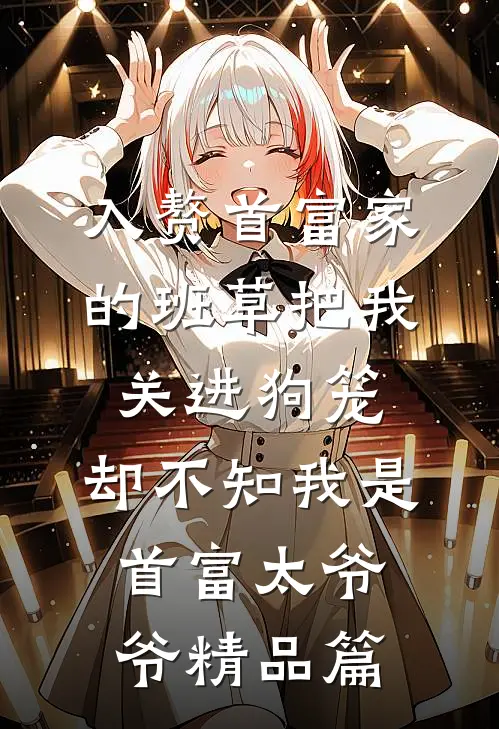 入赘首富家的班草把我关进狗笼，却不知我是首富太爷爷精品篇
