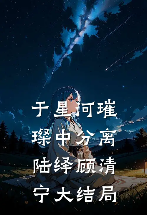 于星河璀璨中分离陆绎顾清宁大结局