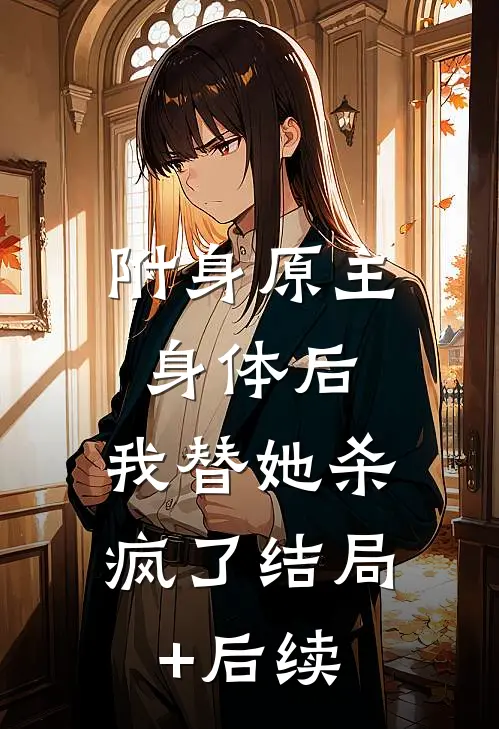 附身原主身体后，我替她杀疯了结局+后续