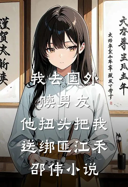 我去国外赎男友，他扭头把我送绑匪江禾邵伟小说