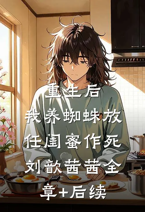 重生后，我养蜘蛛放任闺蜜作死刘歆茜茜全章+后续