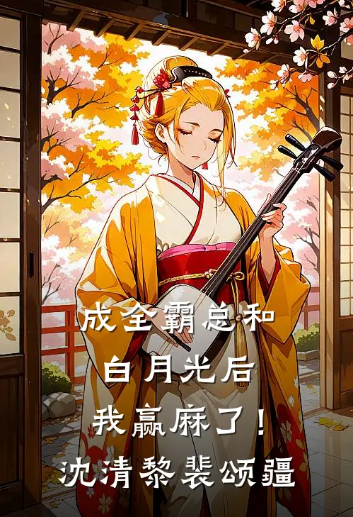 成全霸总和白月光后，我赢麻了！沈清黎裴颂疆