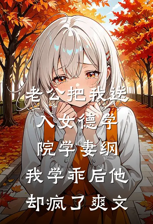 老公把我送入女德学院学妻纲，我学乖后他却疯了爽文