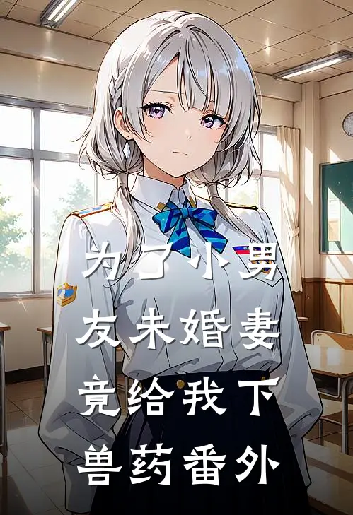 为了小男友未婚妻竟给我下兽药番外