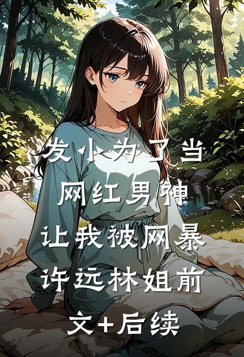 发小为了当网红男神，让我被网暴许远林姐前文+后续
