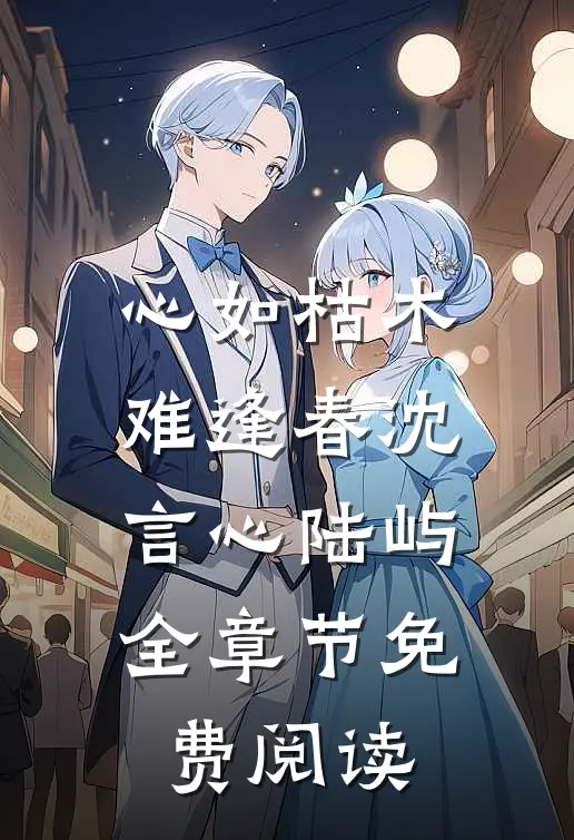 心如枯木难逢春沈言心陆屿全章节免费阅读