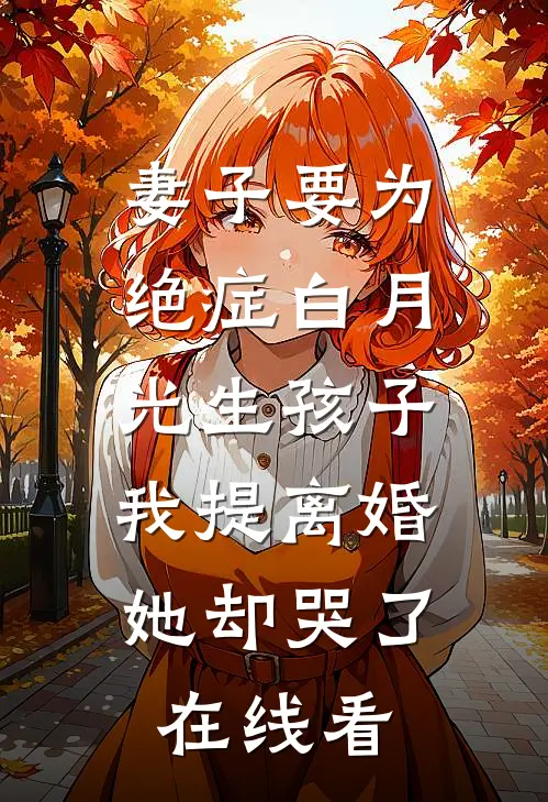 妻子要为绝症白月光生孩子，我提离婚她却哭了在线看