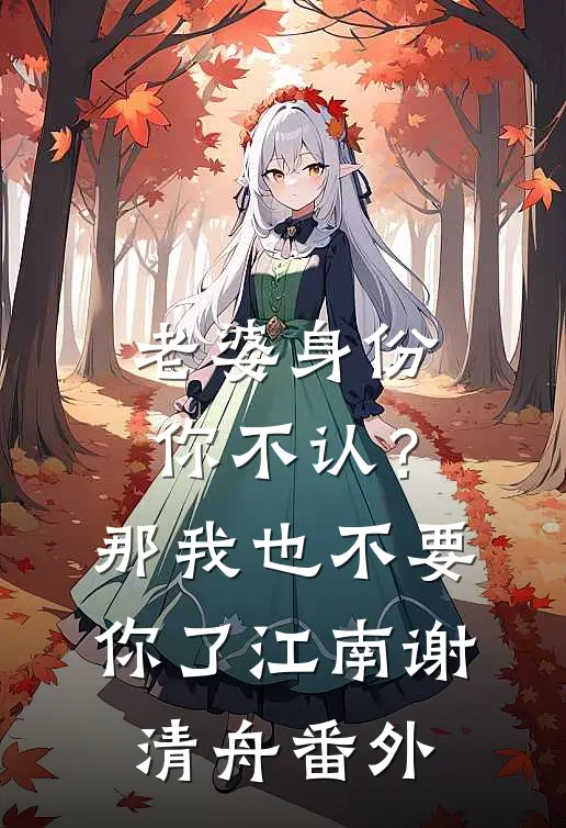 老婆身份你不认？那我也不要你了江南谢清舟番外