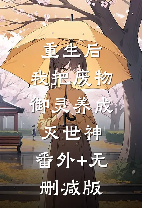 重生后，我把废物御灵养成灭世神:番外+无删减版