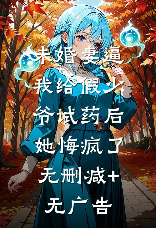 未婚妻逼我给假少爷试药后，她悔疯了无删减+无广告