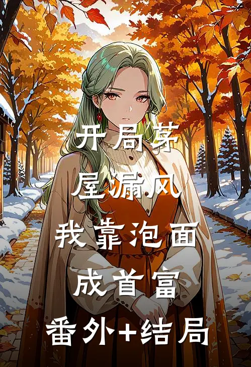 开局茅屋漏风，我靠泡面成首富:(番外)+(结局)