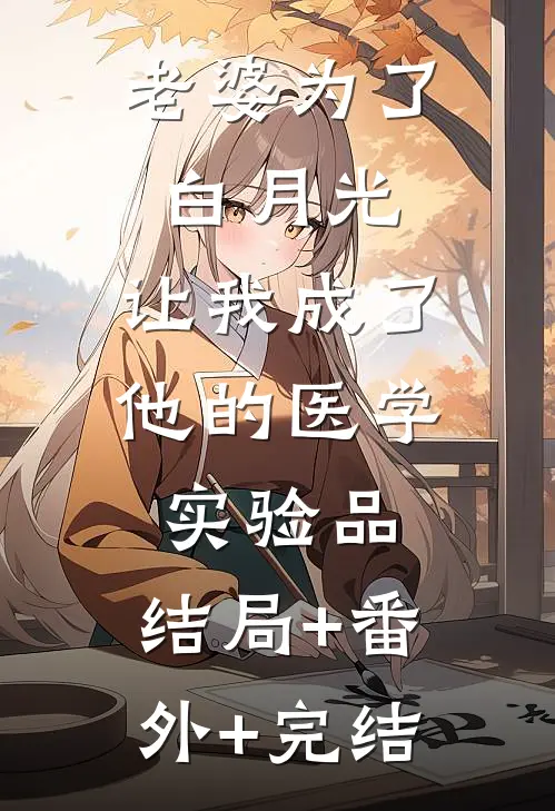 老婆为了白月光，让我成了他的医学实验品:结局+番外+完结