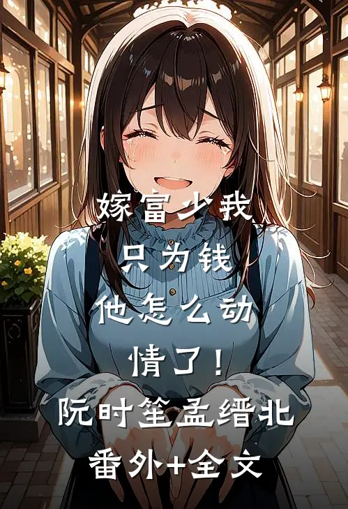 嫁富少我只为钱，他怎么动情了！阮时笙孟缙北(番外)+(全文)
