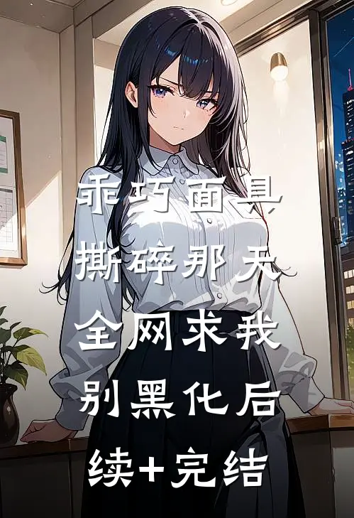 乖巧面具撕碎那天，全网求我别黑化后续+完结