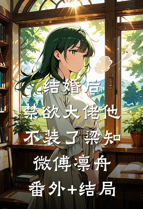 结婚后，禁欲大佬他不装了梁知微傅凛舟:(番外)+(结局)